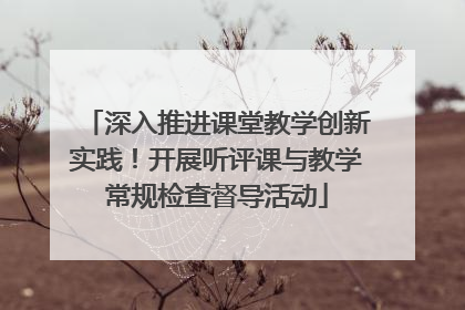 深入推进课堂教学创新实践！开展听评课与教学常规检查督导活动