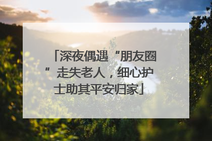 深夜偶遇“朋友圈”走失老人，细心护士助其平安归家