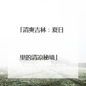 清爽吉林：夏日里的清凉秘境