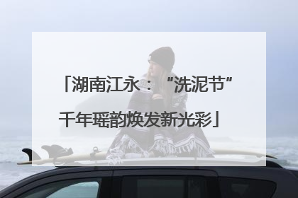 湖南江永：“洗泥节”千年瑶韵焕发新光彩