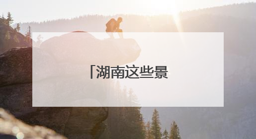湖南这些景区临时关闭