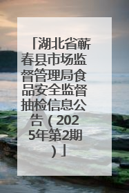 湖北省蕲春县市场监督管理局食品安全监督抽检信息公告（2025年第2期）