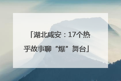 湖北咸安：17个热乎故事聊“爆”舞台