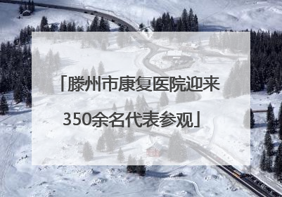 滕州市康复医院迎来350余名代表参观