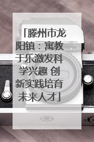 滕州市龙阳镇：寓教于乐激发科学兴趣 创新实践培育未来人才