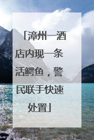 漳州一酒店内现一条活鳄鱼，警民联手快速处置