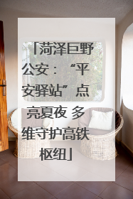 菏泽巨野公安：“平安驿站”点亮夏夜 多维守护高铁枢纽