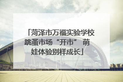 菏泽市万福实验学校跳蚤市场“开市” 萌娃体验别样成长