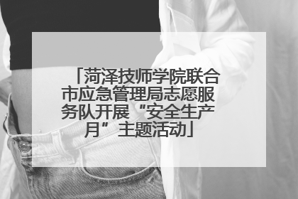 菏泽技师学院联合市应急管理局志愿服务队开展“安全生产月”主题活动
