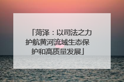 菏泽：以司法之力护航黄河流域生态保护和高质量发展