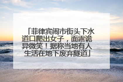 菲律宾闹市街头下水道口爬出女子，面露诡异微笑！据称当地有人生活在地下废弃隧道