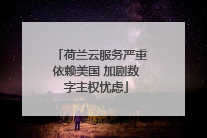 荷兰云服务严重依赖美国 加剧数字主权忧虑