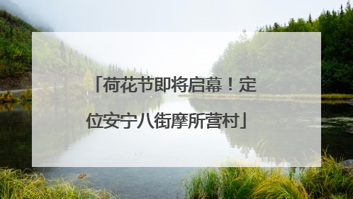 荷花节即将启幕！定位安宁八街摩所营村