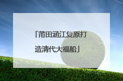 莆田涵江复原打造清代大福船