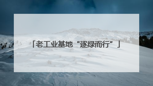 老工业基地“逐绿而行”