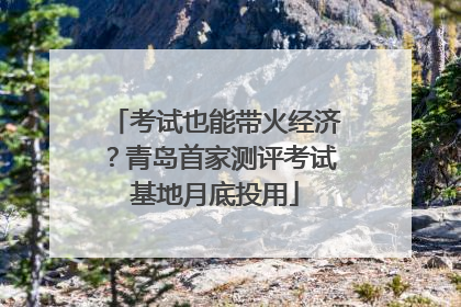 考试也能带火经济？青岛首家测评考试基地月底投用