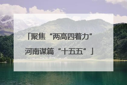 聚焦“两高四着力” 河南谋篇“十五五”