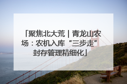 聚焦北大荒｜青龙山农场：农机入库“三步走” 封存管理精细化