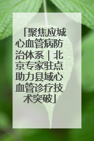 聚焦应城心血管病防治体系｜北京专家驻点助力县域心血管诊疗技术突破