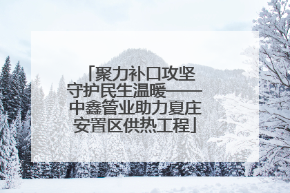 聚力补口攻坚 守护民生温暖——中鑫管业助力夏庄安置区供热工程