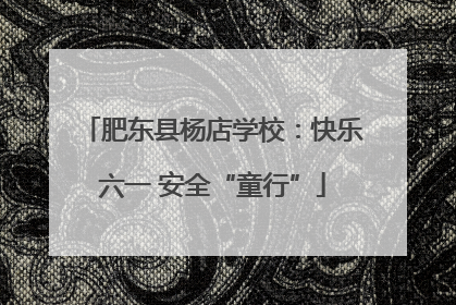 肥东县杨店学校：快乐六一 安全“童行”