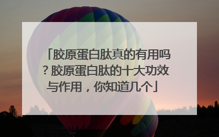 胶原蛋白肽真的有用吗？胶原蛋白肽的十大功效与作用，你知道几个