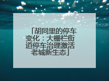 胡同里的停车变化：大栅栏街道停车治理激活老城新生态