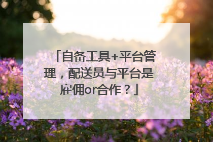 自备工具+平台管理，配送员与平台是雇佣or合作？
