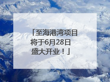 至海港湾项目将于6月28日盛大开业！