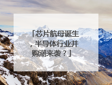 芯片航母诞生，半导体行业并购潮来袭？