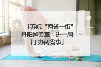 苏皖“两省一街”丹阳警务室：进一扇门 办两省事