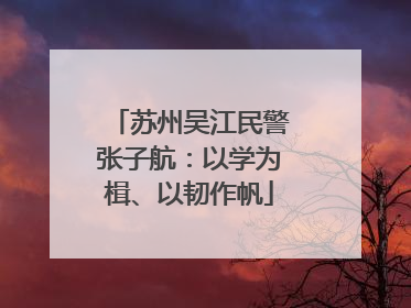 苏州吴江民警张子航：以学为楫、以韧作帆
