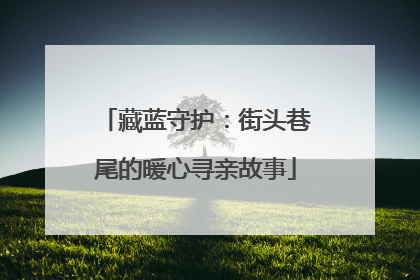 藏蓝守护：街头巷尾的暖心寻亲故事
