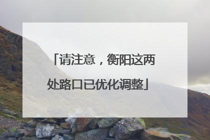 请注意，衡阳这两处路口已优化调整