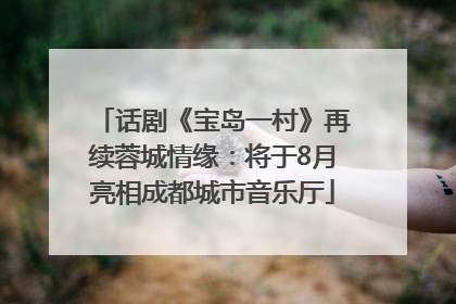 话剧《宝岛一村》再续蓉城情缘：将于8月亮相成都城市音乐厅