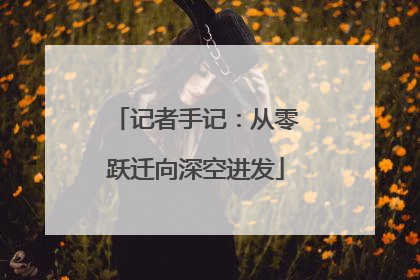 记者手记：从零跃迁向深空进发