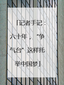 记者手记：六十年，“争气台”这样托举中国梦