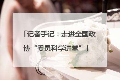 记者手记：走进全国政协“委员科学讲堂”