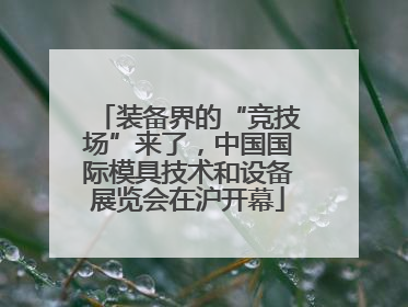 装备界的“竞技场”来了，中国国际模具技术和设备展览会在沪开幕