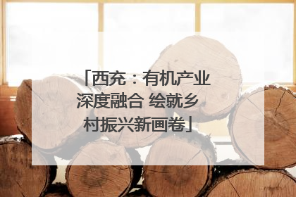 西充：有机产业深度融合 绘就乡村振兴新画卷