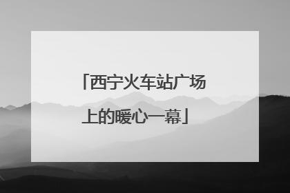 西宁火车站广场上的暖心一幕