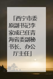 西宁市委原副书记李家成已任青海省委副秘书长、办公厅主任