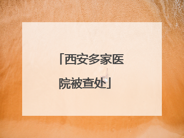 西安多家医院被查处