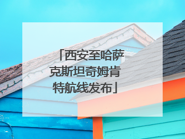 西安至哈萨克斯坦奇姆肯特航线发布