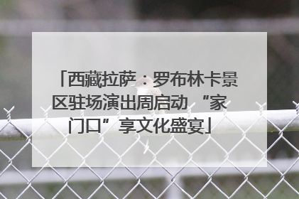 西藏拉萨：罗布林卡景区驻场演出周启动 “家门口”享文化盛宴