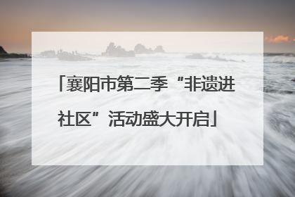 襄阳市第二季“非遗进社区”活动盛大开启