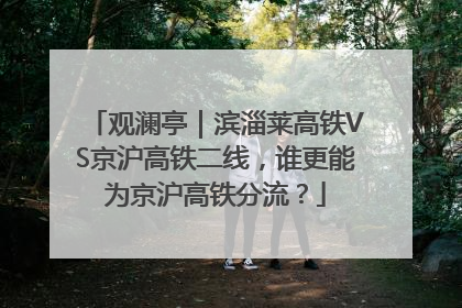 观澜亭｜滨淄莱高铁VS京沪高铁二线，谁更能为京沪高铁分流？