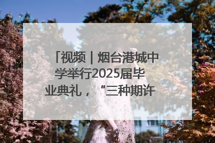 视频｜烟台港城中学举行2025届毕业典礼，“三种期许”照亮青春征途