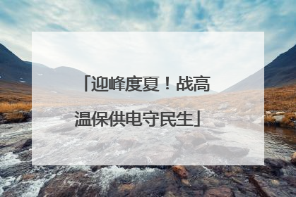 迎峰度夏！战高温保供电守民生