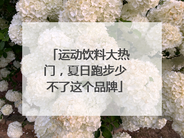 运动饮料大热门，夏日跑步少不了这个品牌